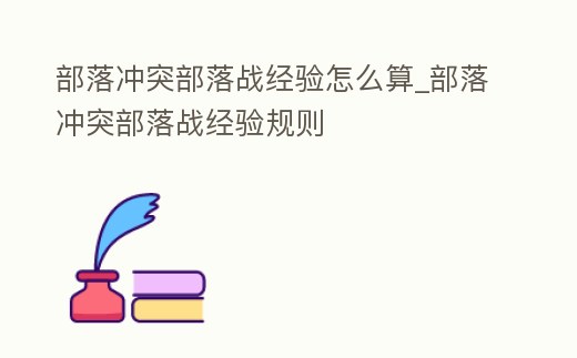 部落沖突部落戰(zhàn)經(jīng)驗怎么算_部落沖突部落戰(zhàn)經(jīng)驗規(guī)則