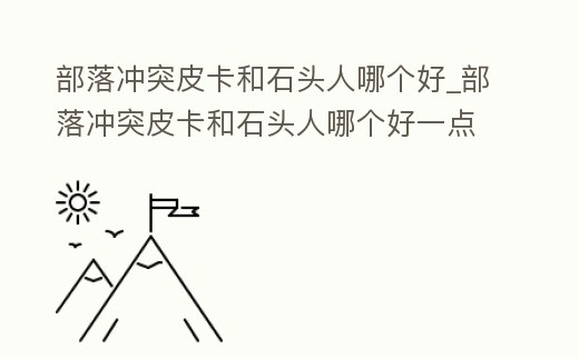 部落沖突皮卡和石頭人哪個好_部落沖突皮卡和石頭人哪個好一點