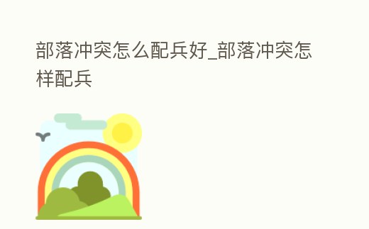 部落沖突怎么配兵好_部落沖突怎樣配兵