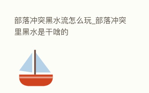 部落沖突黑水流怎么玩_部落沖突里黑水是干啥的