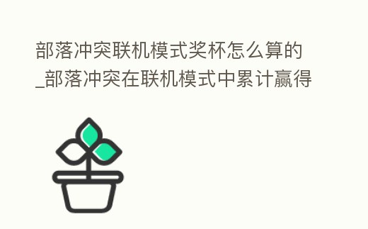 部落沖突聯機模式獎杯怎么算的_部落沖突在聯機模式中累計贏得1250個獎杯