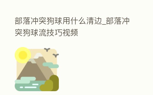 部落沖突狗球用什么清邊_部落沖突狗球流技巧視頻