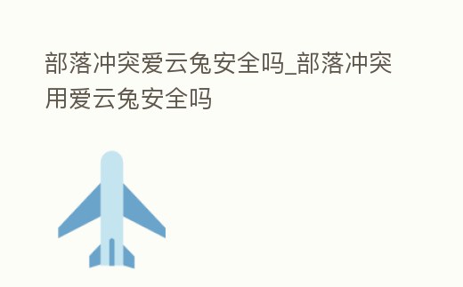部落沖突愛云兔安全嗎_部落沖突用愛云兔安全嗎
