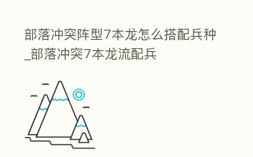 部落沖突陣型7本龍?jiān)趺创钆浔N_部落沖突7本龍流配兵