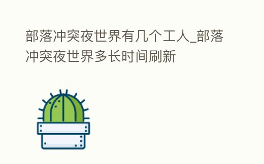 部落沖突夜世界有幾個工人_部落沖突夜世界多長時間刷新