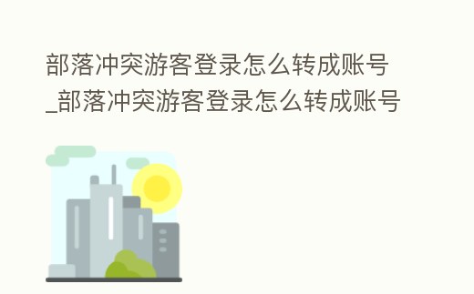 部落沖突游客登錄怎么轉成賬號_部落沖突游客登錄怎么轉成賬號了