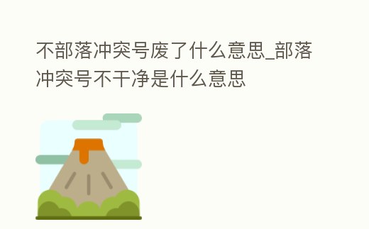 不部落沖突號廢了什么意思_部落沖突號不干凈是什么意思