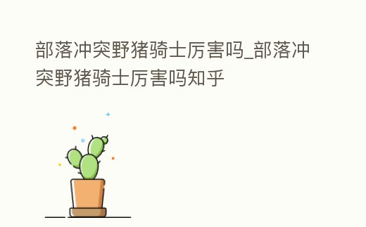 部落沖突野豬騎士厲害嗎_部落沖突野豬騎士厲害嗎知乎