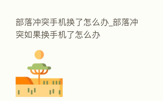 部落沖突手機(jī)換了怎么辦_部落沖突如果換手機(jī)了怎么辦