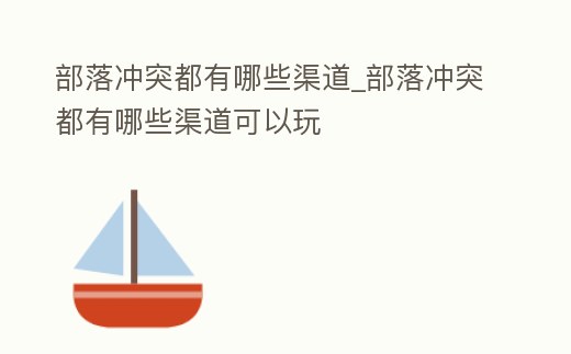 部落沖突都有哪些渠道_部落沖突都有哪些渠道可以玩