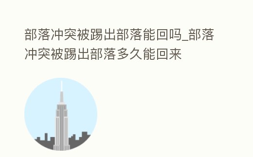 部落沖突被踢出部落能回嗎_部落沖突被踢出部落多久能回來