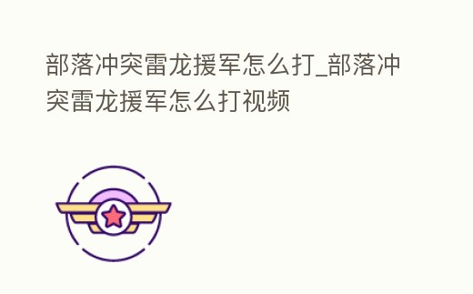 部落沖突雷龍援軍怎么打_部落沖突雷龍援軍怎么打視頻