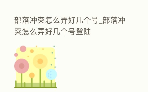 部落沖突怎么弄好幾個號_部落沖突怎么弄好幾個號登陸