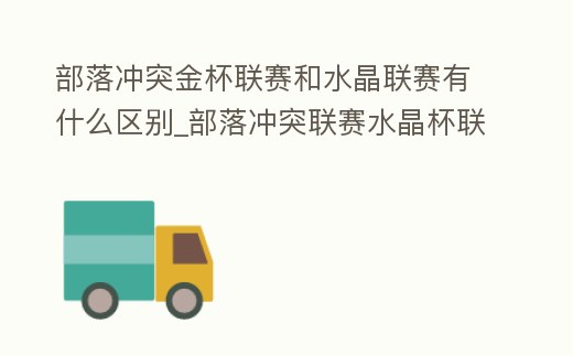部落沖突金杯聯賽和水晶聯賽有什么區別_部落沖突聯賽水晶杯聯賽難度