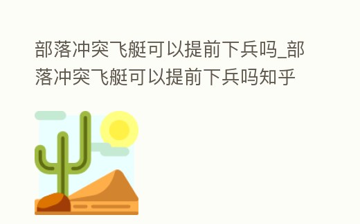 部落沖突飛艇可以提前下兵嗎_部落沖突飛艇可以提前下兵嗎知乎