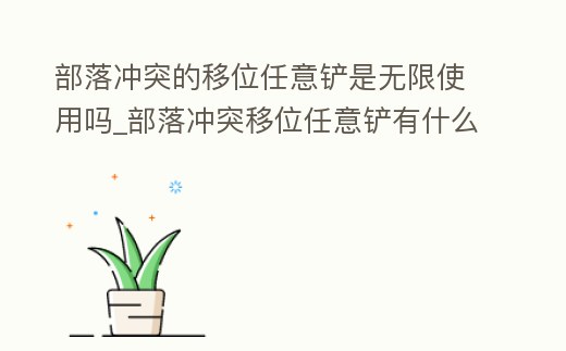 部落沖突的移位任意鏟是無限使用嗎_部落沖突移位任意鏟有什么實質(zhì)性的用處嗎