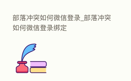 部落沖突如何微信登錄_部落沖突如何微信登錄綁定