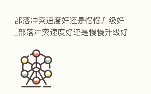 部落沖突速度好還是慢慢升級好_部落沖突速度好還是慢慢升級好一點(diǎn)