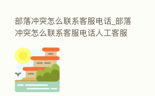 部落沖突怎么聯(lián)系客服電話_部落沖突怎么聯(lián)系客服電話人工客服