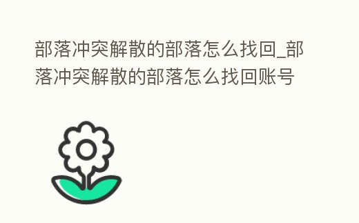 部落沖突解散的部落怎么找回_部落沖突解散的部落怎么找回賬號