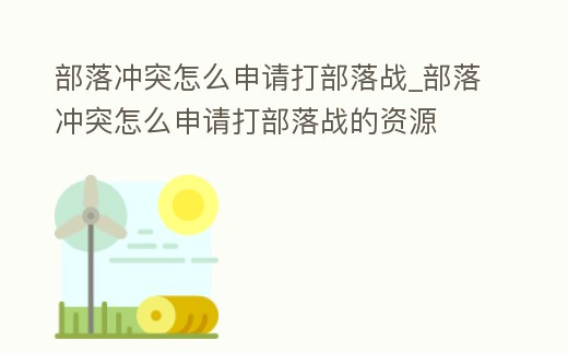 部落沖突怎么申請打部落戰_部落沖突怎么申請打部落戰的資源