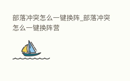 部落沖突怎么一鍵換陣_部落沖突怎么一鍵換陣營(yíng)