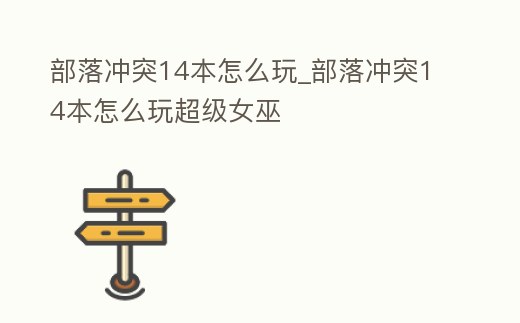 部落沖突14本怎么玩_部落沖突14本怎么玩超級女巫