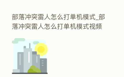 部落沖突雷人怎么打單機模式_部落沖突雷人怎么打單機模式視頻