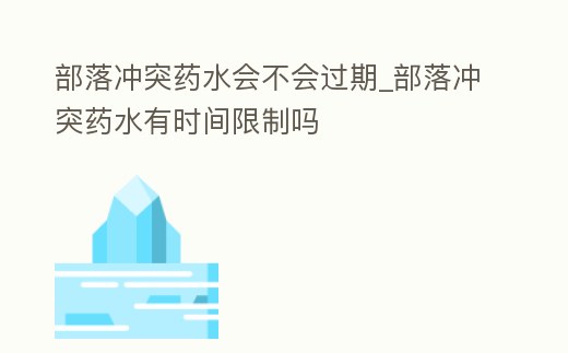 部落沖突藥水會不會過期_部落沖突藥水有時間限制嗎