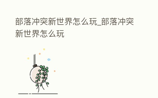 部落沖突新世界怎么玩_部落沖突新世界怎么玩