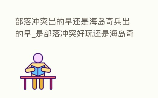 部落沖突出的早還是海島奇兵出的早_是部落沖突好玩還是海島奇兵好玩