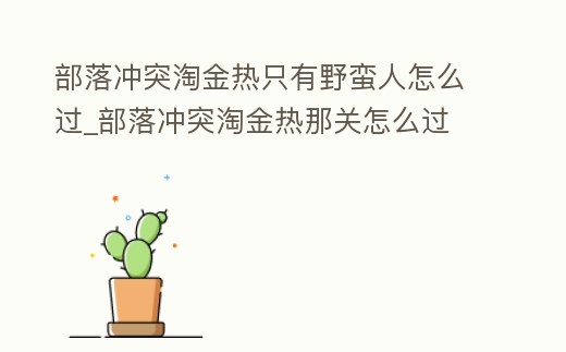 部落沖突淘金熱只有野蠻人怎么過_部落沖突淘金熱那關怎么過