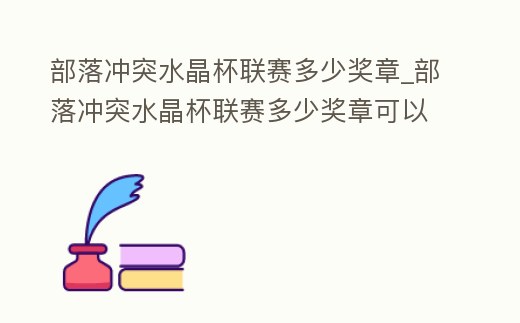 部落沖突水晶杯聯賽多少獎章_部落沖突水晶杯聯賽多少獎章可以拿