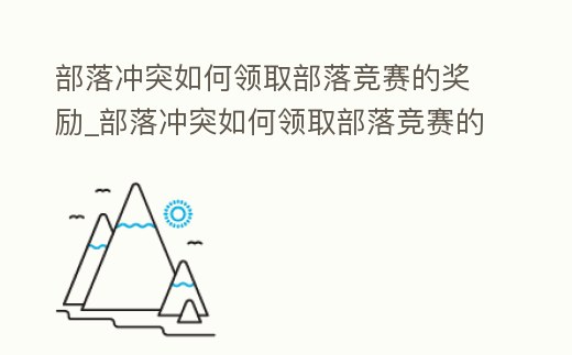 部落沖突如何領取部落競賽的獎勵_部落沖突如何領取部落競賽的獎勵皮膚