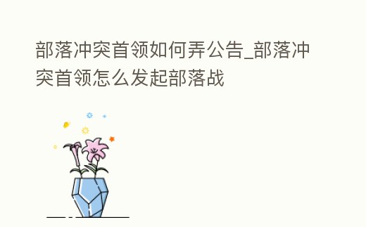 部落沖突首領如何弄公告_部落沖突首領怎么發起部落戰