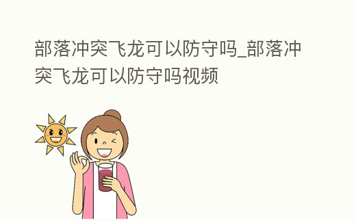 部落沖突飛龍可以防守嗎_部落沖突飛龍可以防守嗎視頻