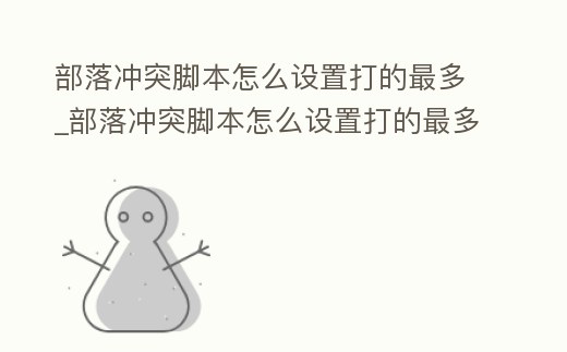 部落沖突腳本怎么設(shè)置打的最多_部落沖突腳本怎么設(shè)置打的最多的英雄