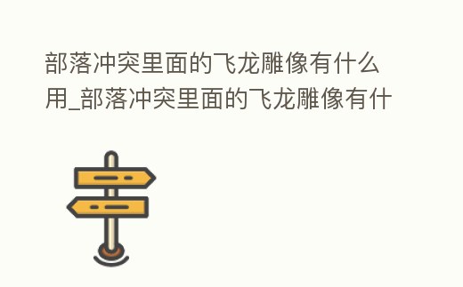 部落沖突里面的飛龍雕像有什么用_部落沖突里面的飛龍雕像有什么用啊
