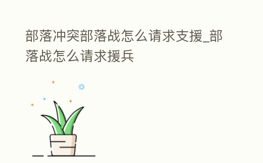 部落沖突部落戰怎么請求支援_部落戰怎么請求援兵