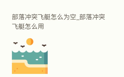 部落沖突飛艇怎么為空_部落沖突飛艇怎么用
