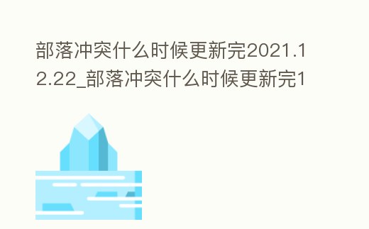 部落沖突什么時(shí)候更新完2021.12.22_部落沖突什么時(shí)候更新完15本