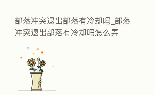 部落沖突退出部落有冷卻嗎_部落沖突退出部落有冷卻嗎怎么弄