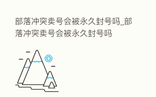 部落沖突賣號(hào)會(huì)被永久封號(hào)嗎_部落沖突賣號(hào)會(huì)被永久封號(hào)嗎