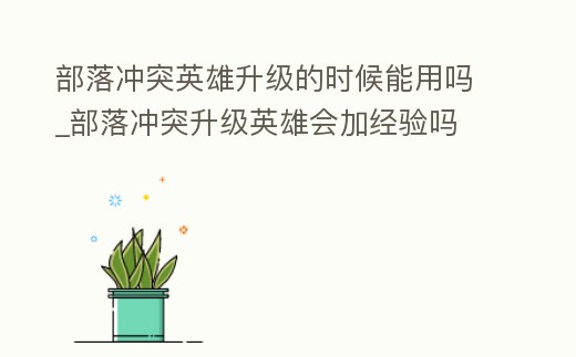 部落沖突英雄升級(jí)的時(shí)候能用嗎_部落沖突升級(jí)英雄會(huì)加經(jīng)驗(yàn)嗎