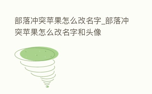 部落沖突蘋果怎么改名字_部落沖突蘋果怎么改名字和頭像