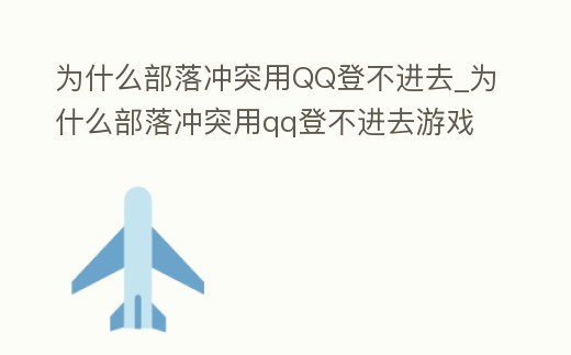 為什么部落沖突用QQ登不進去_為什么部落沖突用qq登不進去游戲