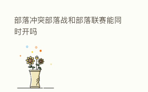 部落沖突部落戰(zhàn)和部落聯(lián)賽能同時(shí)開嗎