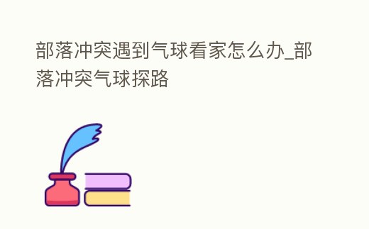 部落沖突遇到氣球看家怎么辦_部落沖突氣球探路