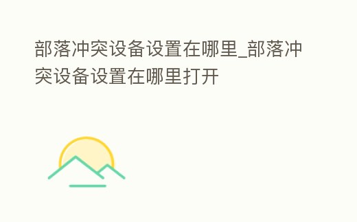 部落沖突設備設置在哪里_部落沖突設備設置在哪里打開