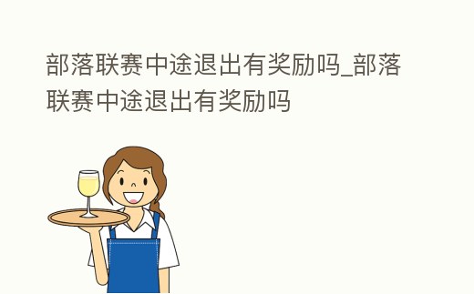 部落聯賽中途退出有獎勵嗎_部落聯賽中途退出有獎勵嗎